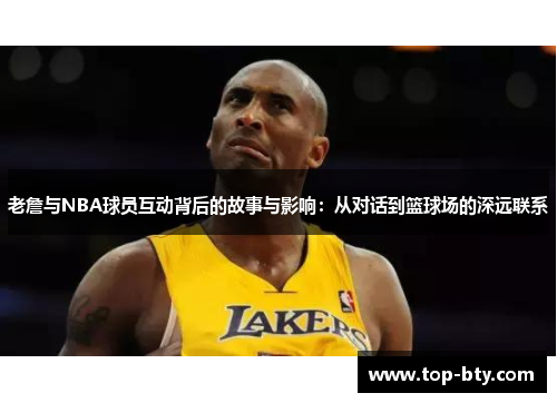 老詹与NBA球员互动背后的故事与影响：从对话到篮球场的深远联系