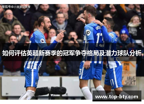 如何评估英超新赛季的冠军争夺格局及潜力球队分析