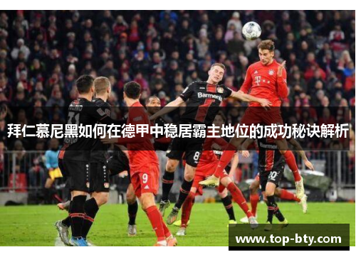 拜仁慕尼黑如何在德甲中稳居霸主地位的成功秘诀解析