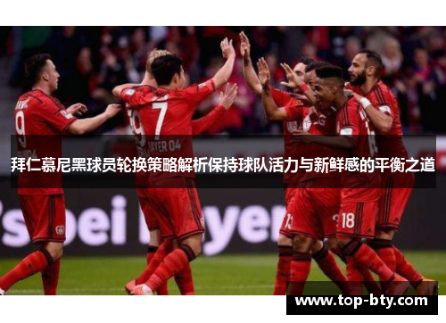 拜仁慕尼黑球员轮换策略解析保持球队活力与新鲜感的平衡之道