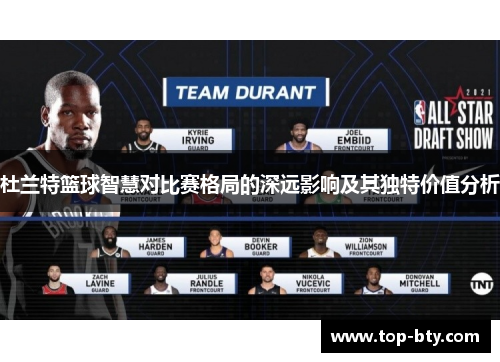 杜兰特篮球智慧对比赛格局的深远影响及其独特价值分析