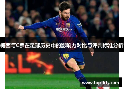 梅西与C罗在足球历史中的影响力对比与评判标准分析