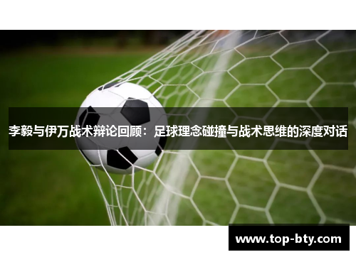 李毅与伊万战术辩论回顾：足球理念碰撞与战术思维的深度对话