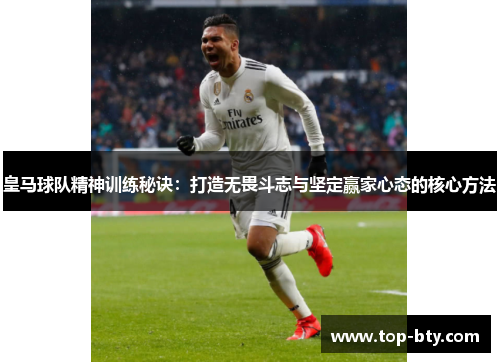 皇马球队精神训练秘诀：打造无畏斗志与坚定赢家心态的核心方法