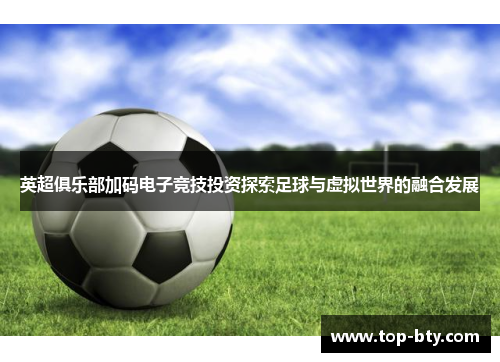 英超俱乐部加码电子竞技投资探索足球与虚拟世界的融合发展