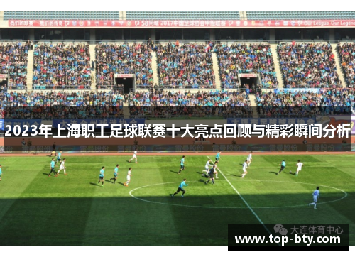 2023年上海职工足球联赛十大亮点回顾与精彩瞬间分析