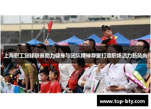 上海职工足球联赛助力健身与团队精神凝聚打造职场活力新风尚