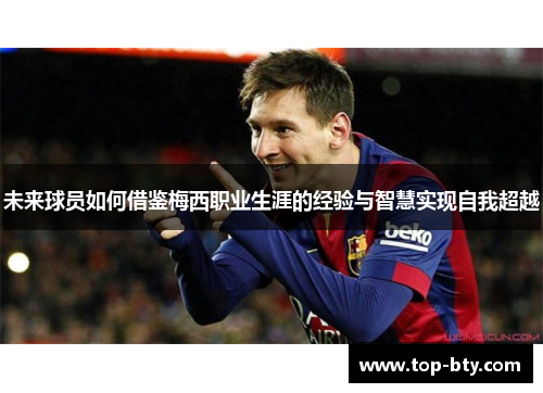 未来球员如何借鉴梅西职业生涯的经验与智慧实现自我超越