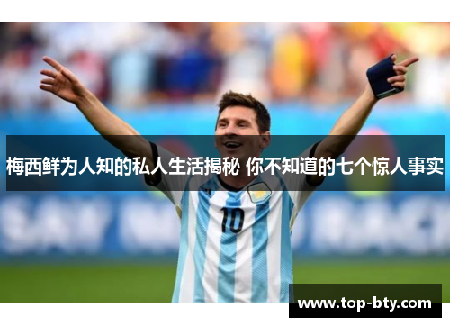 梅西鲜为人知的私人生活揭秘 你不知道的七个惊人事实