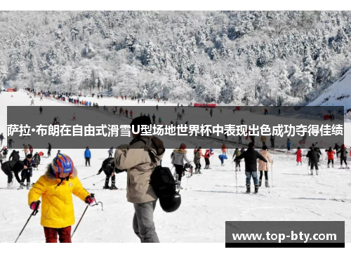 萨拉·布朗在自由式滑雪U型场地世界杯中表现出色成功夺得佳绩