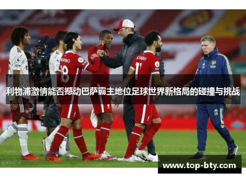 利物浦激情能否撼动巴萨霸主地位足球世界新格局的碰撞与挑战