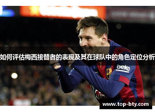 如何评估梅西接替者的表现及其在球队中的角色定位分析