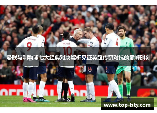 曼联与利物浦七大经典对决解析见证英超传奇对抗的巅峰时刻