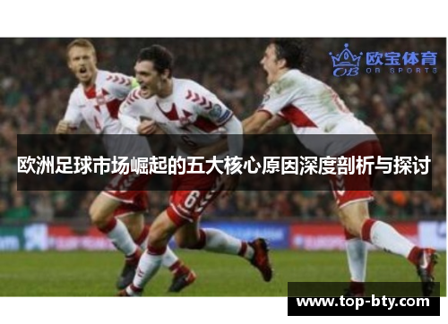 欧洲足球市场崛起的五大核心原因深度剖析与探讨