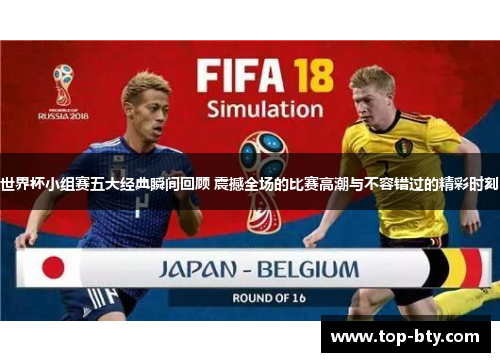 世界杯小组赛五大经典瞬间回顾 震撼全场的比赛高潮与不容错过的精彩时刻