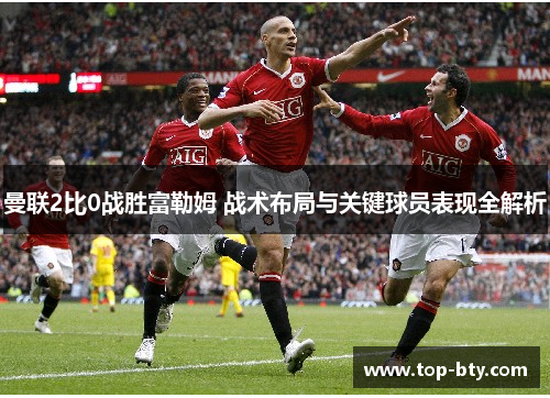 曼联2比0战胜富勒姆 战术布局与关键球员表现全解析