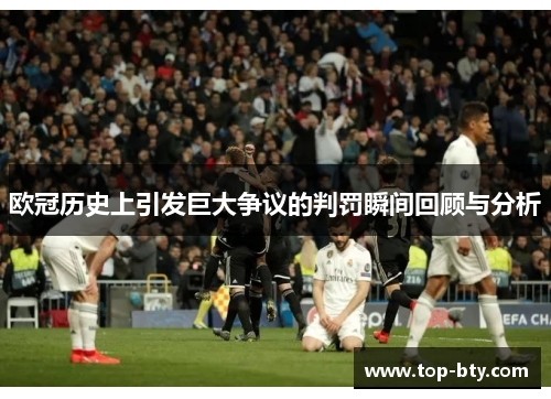 欧冠历史上引发巨大争议的判罚瞬间回顾与分析