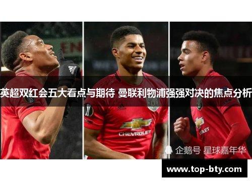 英超双红会五大看点与期待 曼联利物浦强强对决的焦点分析