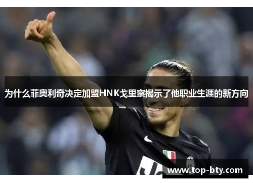 为什么菲奥利奇决定加盟HNK戈里察揭示了他职业生涯的新方向