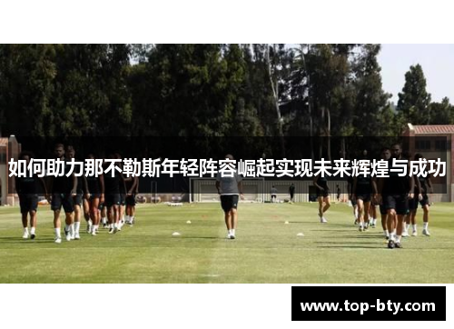 如何助力那不勒斯年轻阵容崛起实现未来辉煌与成功