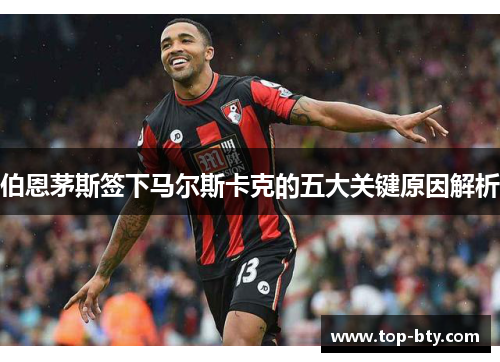 伯恩茅斯签下马尔斯卡克的五大关键原因解析