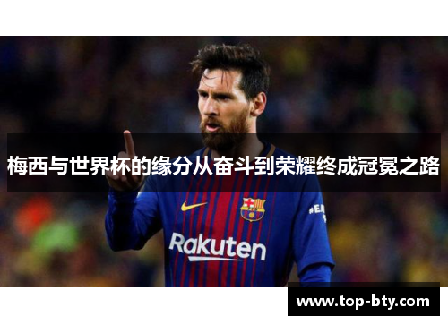 梅西与世界杯的缘分从奋斗到荣耀终成冠冕之路