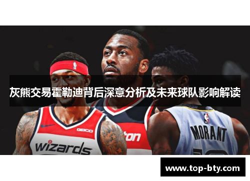 灰熊交易霍勒迪背后深意分析及未来球队影响解读