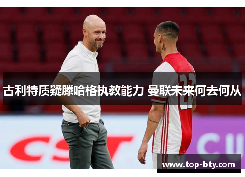 古利特质疑滕哈格执教能力 曼联未来何去何从