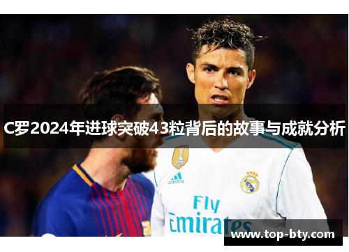 C罗2024年进球突破43粒背后的故事与成就分析