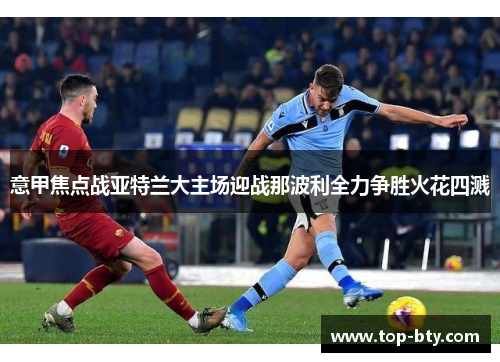 意甲焦点战亚特兰大主场迎战那波利全力争胜火花四溅