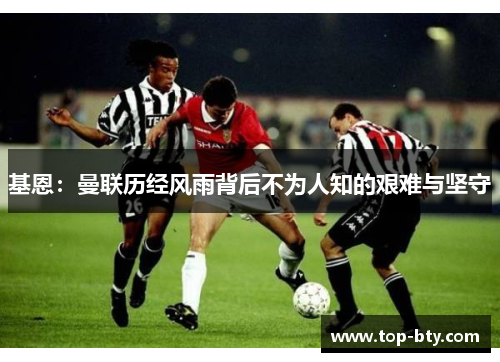基恩：曼联历经风雨背后不为人知的艰难与坚守