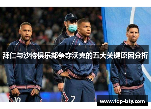 拜仁与沙特俱乐部争夺沃克的五大关键原因分析