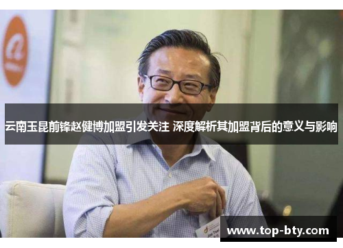云南玉昆前锋赵健博加盟引发关注 深度解析其加盟背后的意义与影响