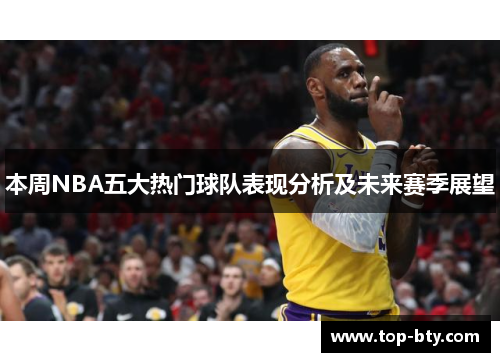 本周NBA五大热门球队表现分析及未来赛季展望