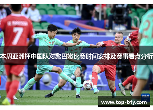 本周亚洲杯中国队对黎巴嫩比赛时间安排及赛事看点分析