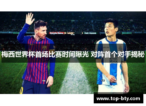 梅西世界杯首场比赛时间曝光 对阵首个对手揭秘