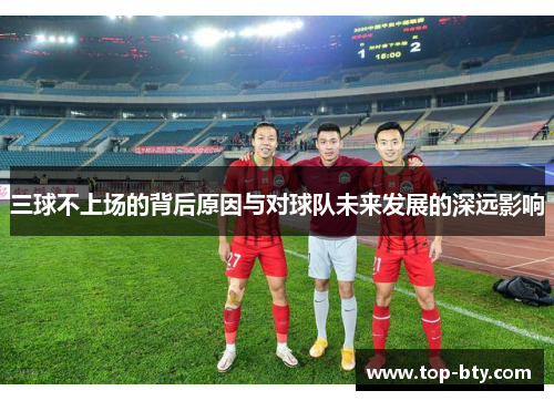 三球不上场的背后原因与对球队未来发展的深远影响
