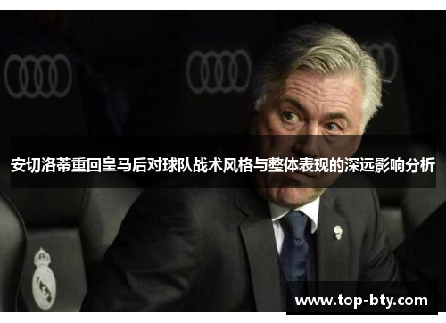 安切洛蒂重回皇马后对球队战术风格与整体表现的深远影响分析