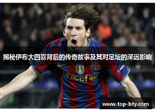 揭秘伊布大四喜背后的传奇故事及其对足坛的深远影响