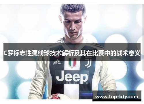 C罗标志性弧线球技术解析及其在比赛中的战术意义