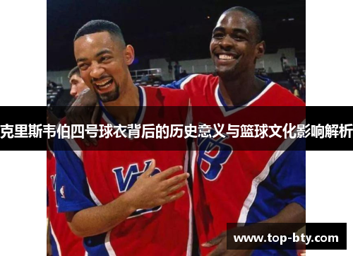 克里斯韦伯四号球衣背后的历史意义与篮球文化影响解析