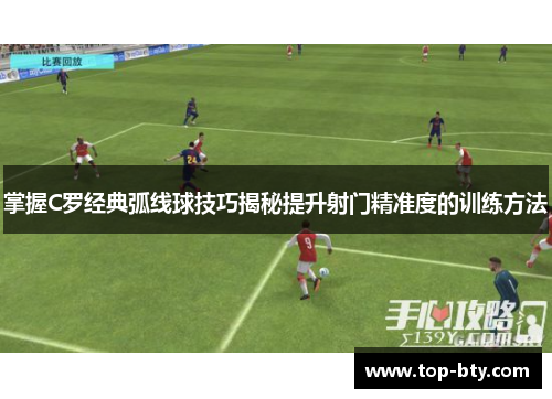 掌握C罗经典弧线球技巧揭秘提升射门精准度的训练方法
