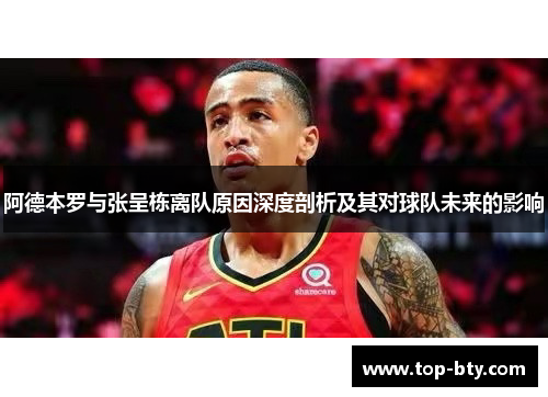 阿德本罗与张呈栋离队原因深度剖析及其对球队未来的影响