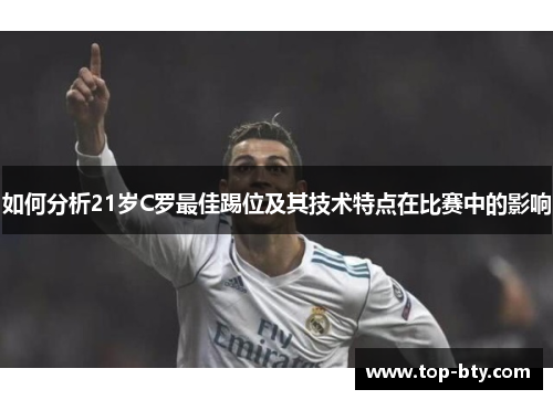 如何分析21岁C罗最佳踢位及其技术特点在比赛中的影响
