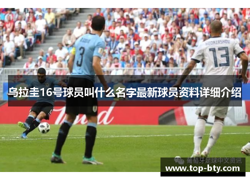 乌拉圭16号球员叫什么名字最新球员资料详细介绍