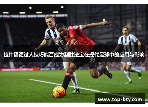 拉什福德过人技巧能否成为制胜法宝在现代足球中的应用与影响