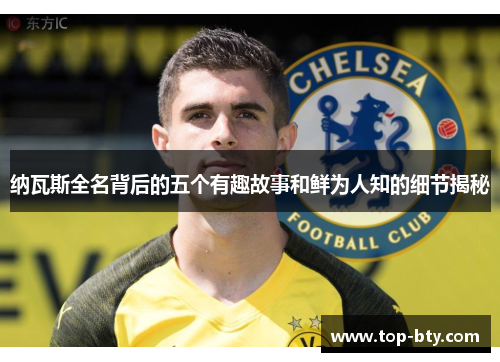 纳瓦斯全名背后的五个有趣故事和鲜为人知的细节揭秘