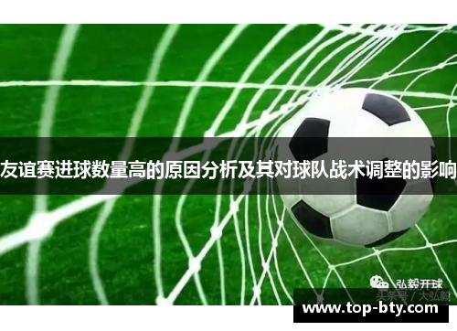 友谊赛进球数量高的原因分析及其对球队战术调整的影响