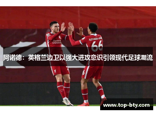 阿诺德：英格兰边卫以强大进攻意识引领现代足球潮流