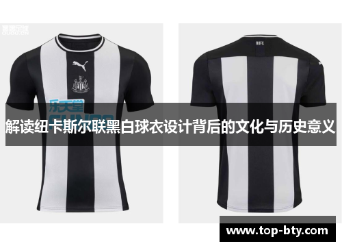 解读纽卡斯尔联黑白球衣设计背后的文化与历史意义